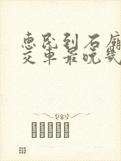 惠民到石庙的公交车最晚几点