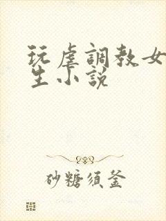 玩虐调教女高中生小说