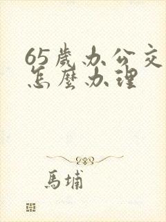 65岁办公交卡怎么办理