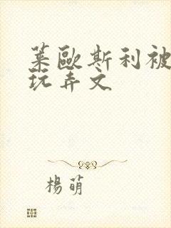 莱欧斯利被调教玩弄文