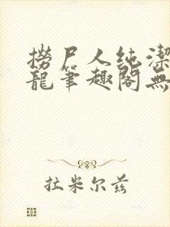 捞尸人纯洁的小龙笔趣阁无弹窗
