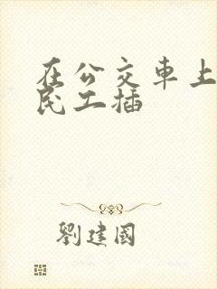 在公交车上被农民工插