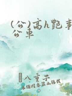 (公)高h艳事公车