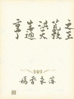 重生洪荒之他成了通天教主
