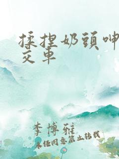 揉捏奶头呻吟公交车