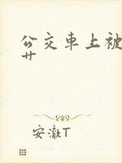 公交车上被公公艹
