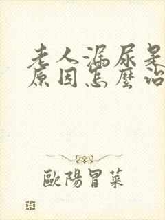 老人漏尿是什么原因怎么治疗