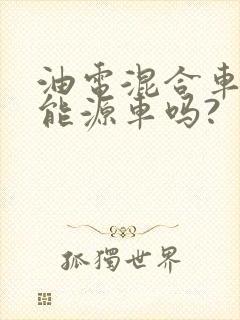 油电混合车是新能源车吗?