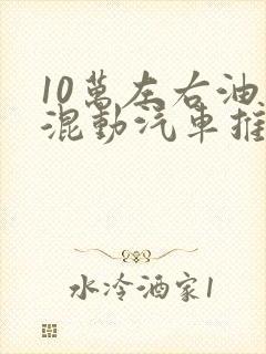 10万左右油电混动汽车推荐