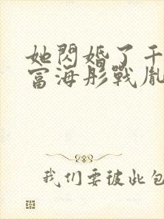 她闪婚了千亿首富海彤战胤免费阅读