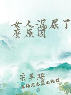 女人漏尿了是什么原因