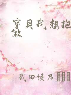 宝贝我想抱着你做