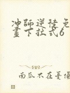 冲师逆徒免费漫画下拉式6