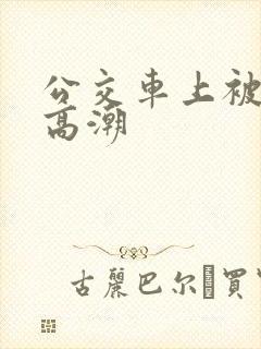 公交车上被草到高潮
