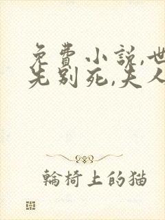免费小说,世子先别死,夫人有喜了
