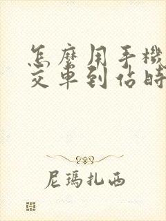 怎么用手机查公交车到站时间