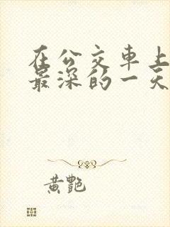 在公交车上被的最深的一天小说