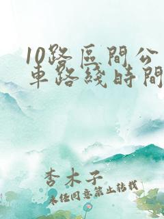 10路区间公交车路线时间表