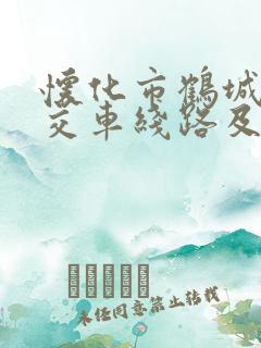 怀化市鹤城区公交车线路及发车时间表