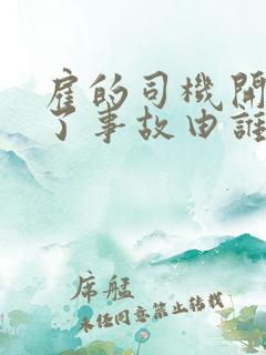 雇的司机开车出了事故由谁负责