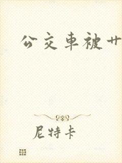 公交车被艹小说