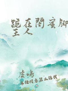 跪在闺蜜脚下叫主人