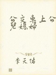 公交车上公公与儿媳妇