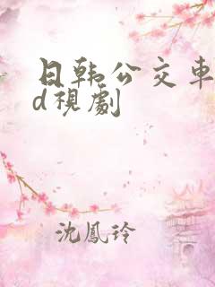 日韩公交车性hd视剧