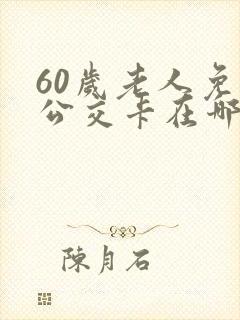 60岁老人免费公交卡在哪里办