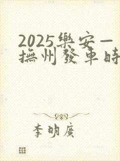 2025乐安—抚州发车时刻表