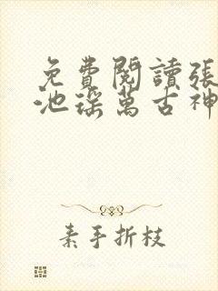免费阅读张若尘池瑶万古神帝