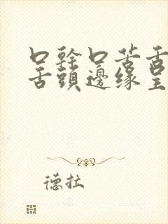 口干口苦舌头疼舌头边缘呈锯齿状是怎么回事