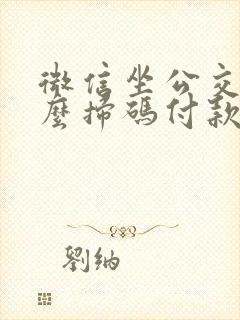 微信坐公交车怎么扫码付款