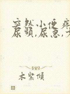 突然小便疼痛,尿频,尿急,少量出血