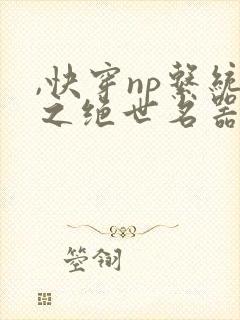 ,快穿np系统之绝世名器
