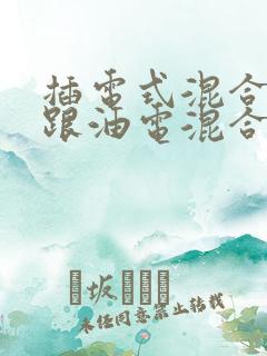 插电式混合动力跟油电混合的区别
