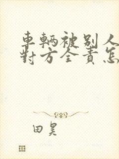 车辆被别人撞了对方全责怎么索赔
