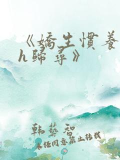 《娇生惯养4ph归寻》