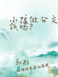 小孩做公交车要钱吗?