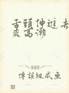 舌头伸进去添的爽高潮