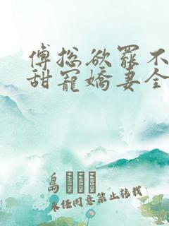 傅总欲罢不能的甜宠娇妻全文免费