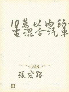 10万以内的油电混合汽车哪款好