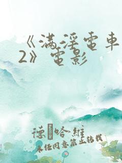 《满淫电车调教2》电影