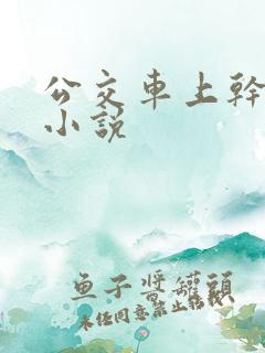 公交车上干校花小说