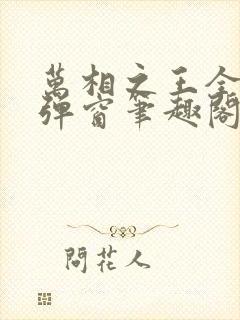 万相之王全文无弹窗笔趣阁