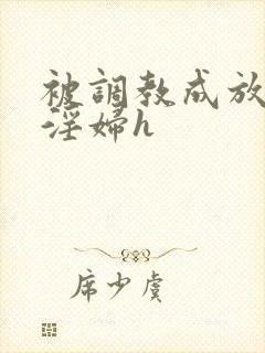 被调教成放荡小淫妇h