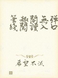 笔趣阁无弹窗在线阅读入口