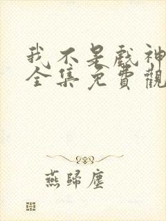 我不是戏神小说全集免费观看
