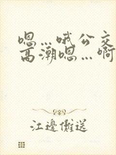 嗯…哦公交车上高潮嗯…啊