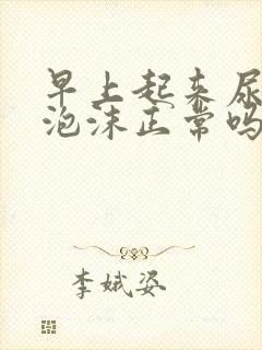 早上起来尿黄有泡沫正常吗